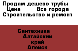 Продам дешево трубы › Цена ­ 20 - Все города Строительство и ремонт » Сантехника   . Алтайский край,Алейск г.